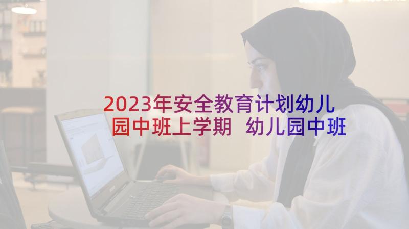 2023年安全教育计划幼儿园中班上学期 幼儿园中班安全教育工作计划(汇总5篇)