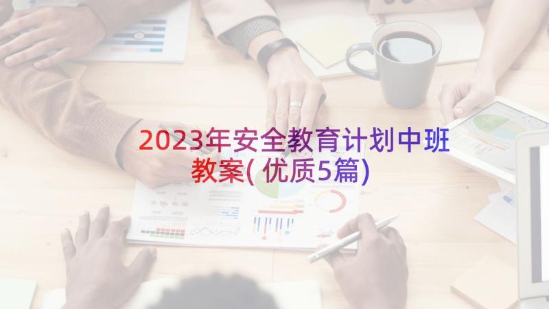 2023年安全教育计划中班教案(优质5篇)