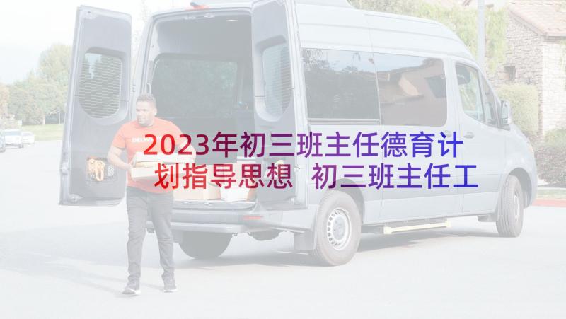 2023年初三班主任德育计划指导思想 初三班主任工作计划指导思想(模板5篇)