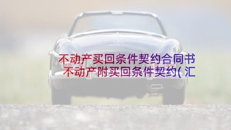 不动产买回条件契约合同书 不动产附买回条件契约(汇总8篇)