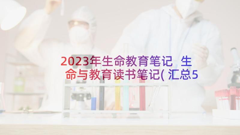 2023年生命教育笔记 生命与教育读书笔记(汇总5篇)