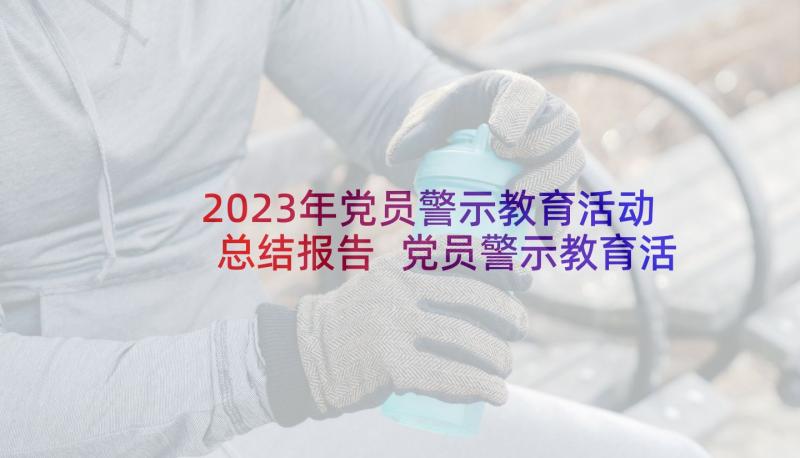 2023年党员警示教育活动总结报告 党员警示教育活动记录(大全5篇)