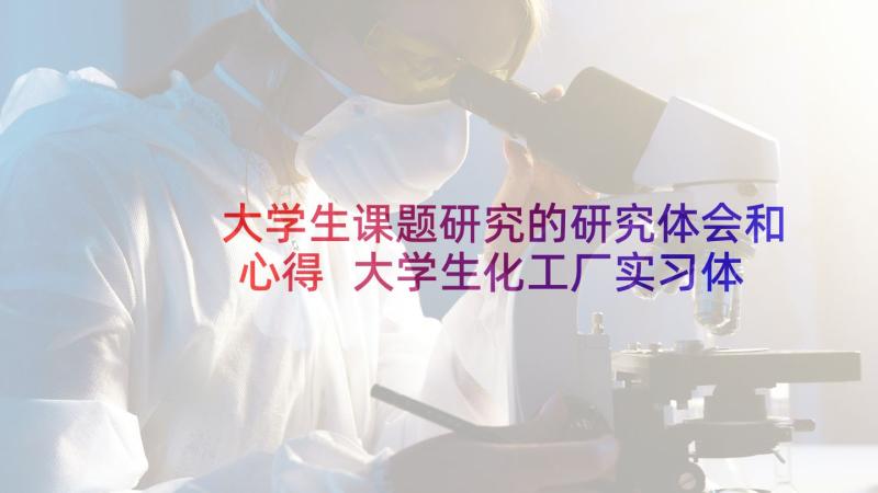 大学生课题研究的研究体会和心得 大学生化工厂实习体验与心得(优秀5篇)