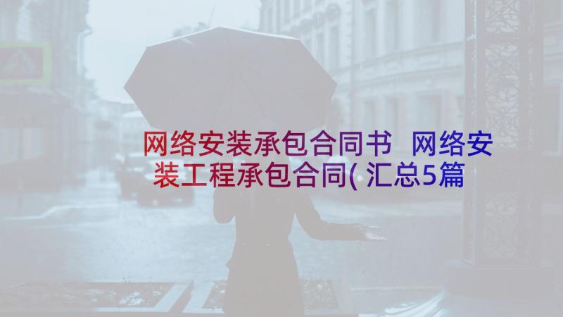 网络安装承包合同书 网络安装工程承包合同(汇总5篇)