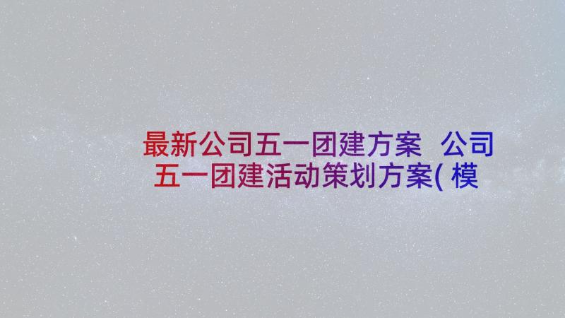 最新公司五一团建方案 公司五一团建活动策划方案(模板5篇)