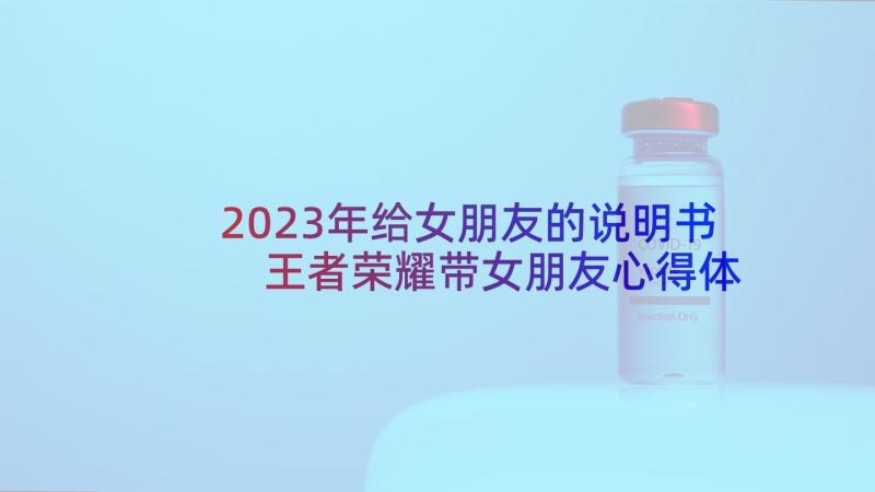 2023年给女朋友的说明书 王者荣耀带女朋友心得体会(优质5篇)