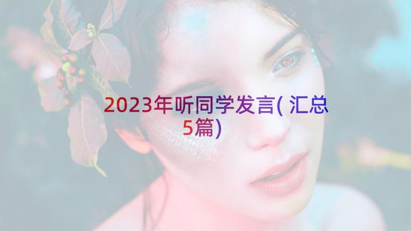 2023年听同学发言(汇总5篇)