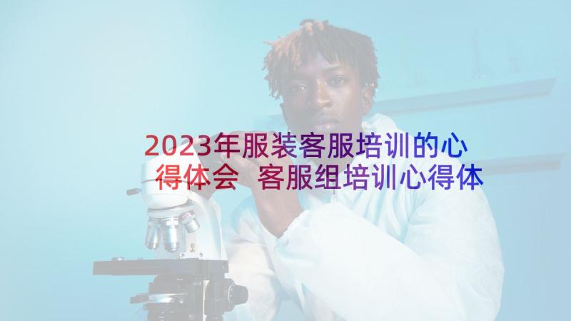 2023年服装客服培训的心得体会 客服组培训心得体会(汇总6篇)