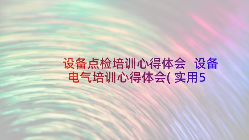 设备点检培训心得体会 设备电气培训心得体会(实用5篇)