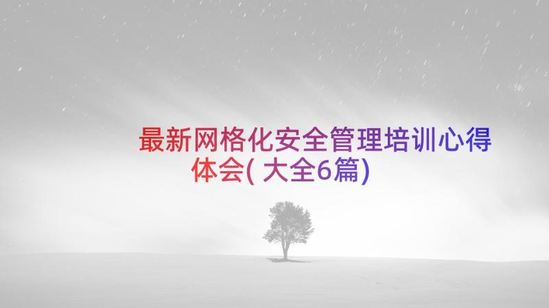 最新网格化安全管理培训心得体会(大全6篇)