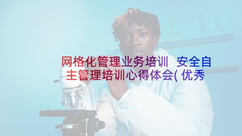 网格化管理业务培训 安全自主管理培训心得体会(优秀7篇)