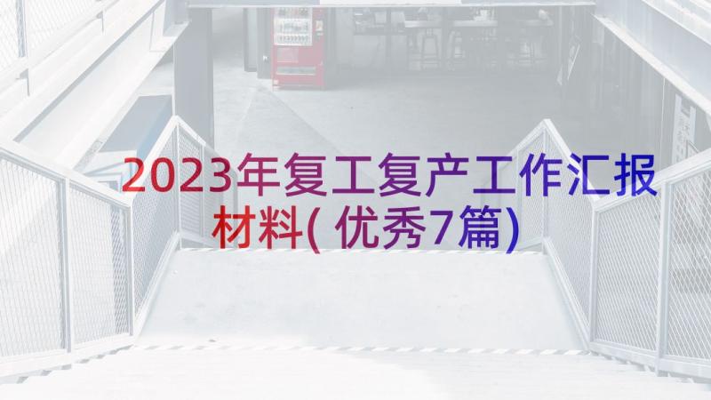 2023年复工复产工作汇报材料(优秀7篇)