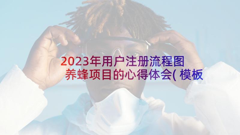 2023年用户注册流程图 养蜂项目的心得体会(模板5篇)