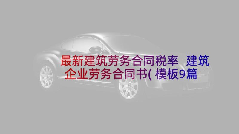 最新建筑劳务合同税率 建筑企业劳务合同书(模板9篇)