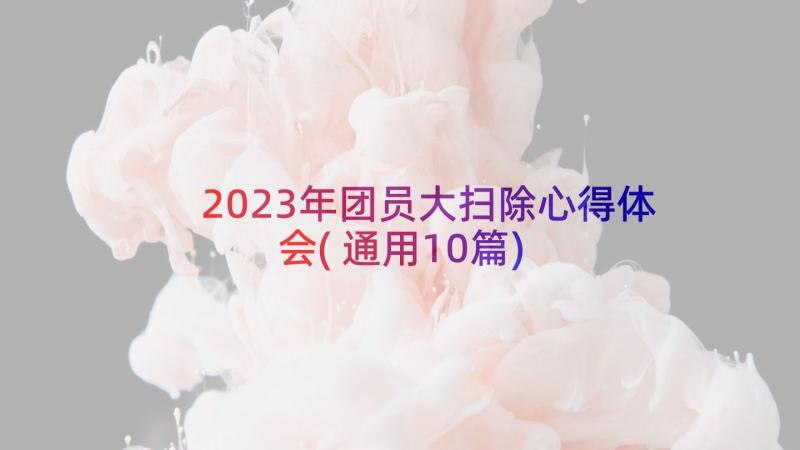 2023年团员大扫除心得体会(通用10篇)