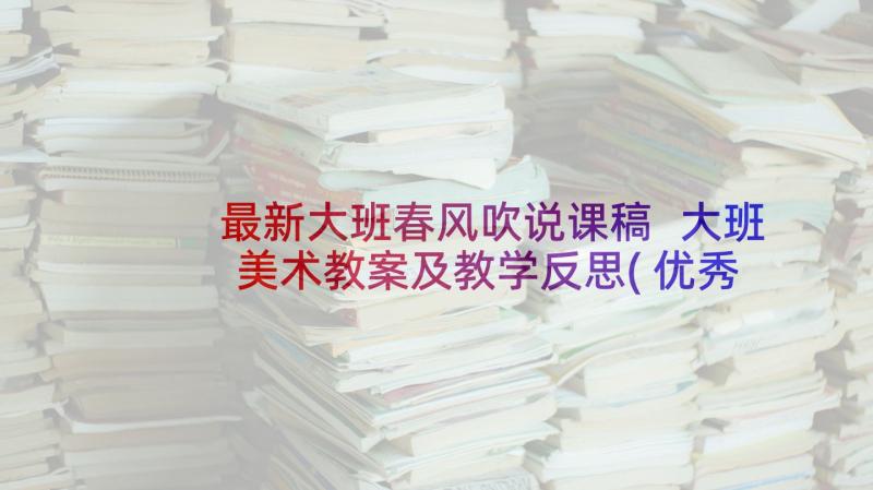 最新大班春风吹说课稿 大班美术教案及教学反思(优秀10篇)