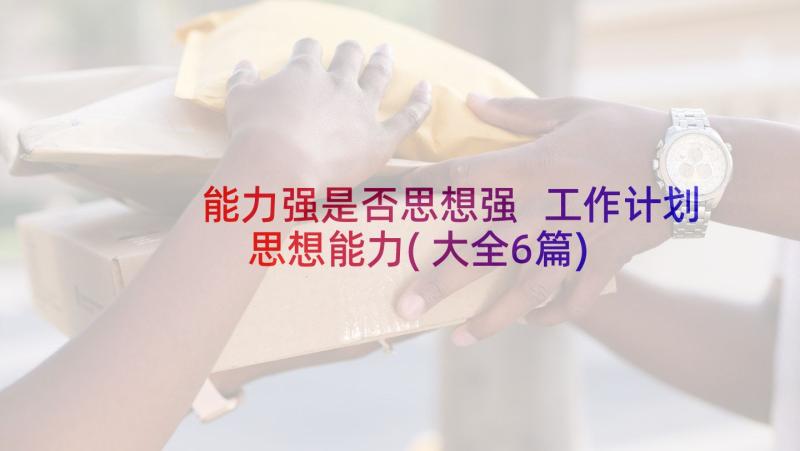 能力强是否思想强 工作计划思想能力(大全6篇)