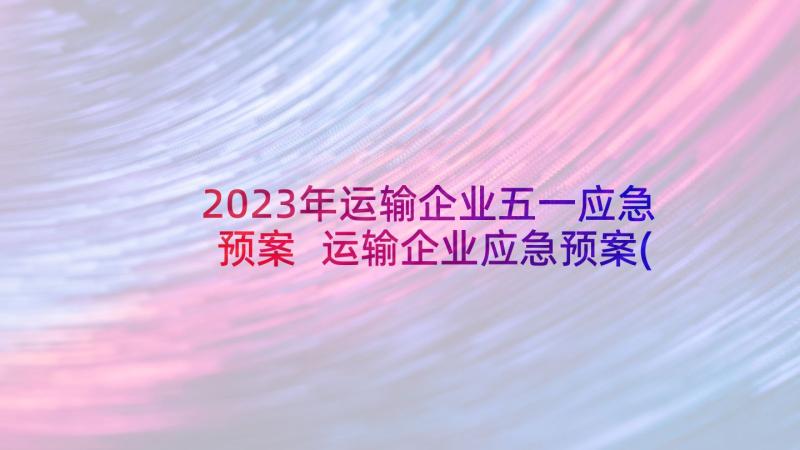 2023年运输企业五一应急预案 运输企业应急预案(精选5篇)