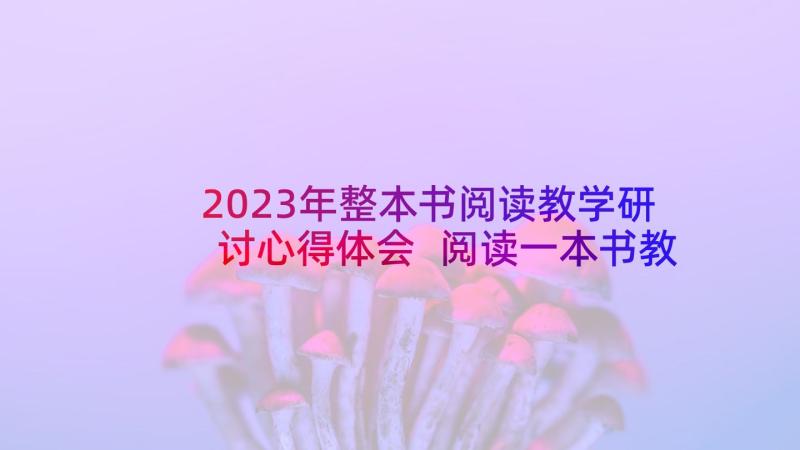 2023年整本书阅读教学研讨心得体会 阅读一本书教学心得体会(实用5篇)