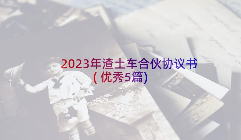 2023年渣土车合伙协议书(优秀5篇)