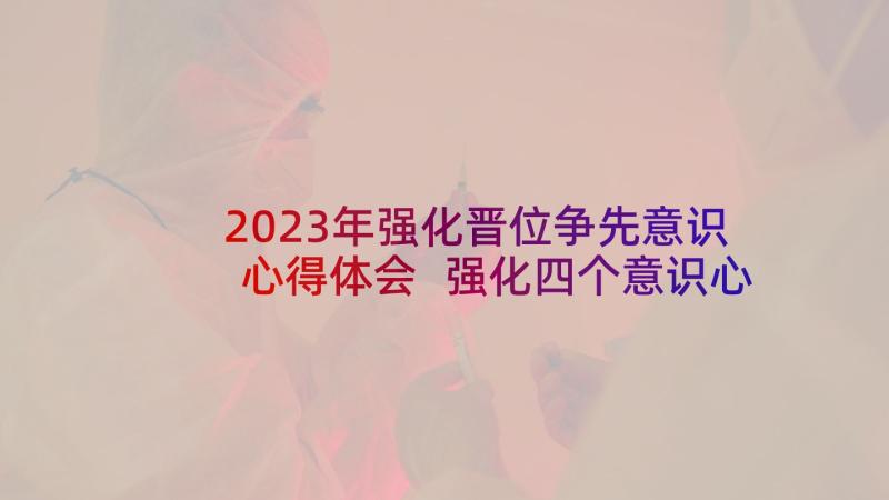 2023年强化晋位争先意识心得体会 强化四个意识心得体会(通用6篇)