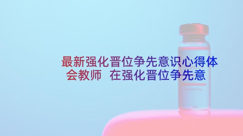 最新强化晋位争先意识心得体会教师 在强化晋位争先意识上聚焦发力心得体会(优秀6篇)