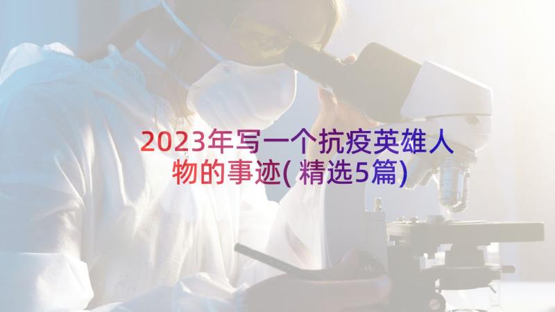 2023年写一个抗疫英雄人物的事迹(精选5篇)