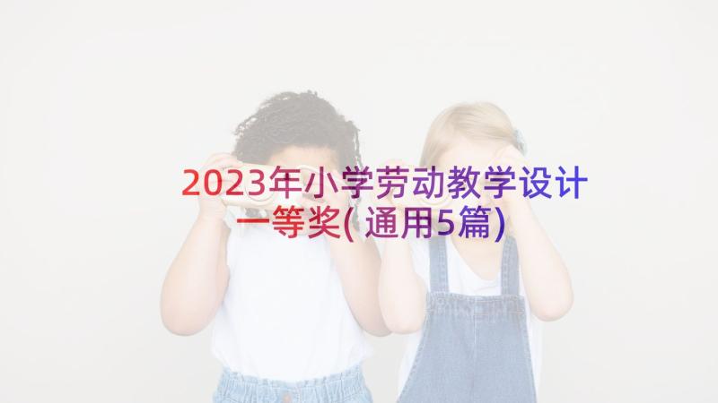 2023年小学劳动教学设计一等奖(通用5篇)