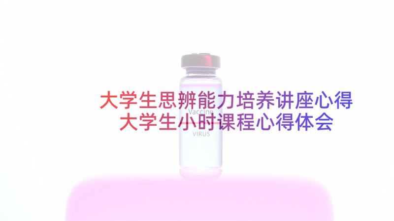 大学生思辨能力培养讲座心得 大学生小时课程心得体会(模板7篇)