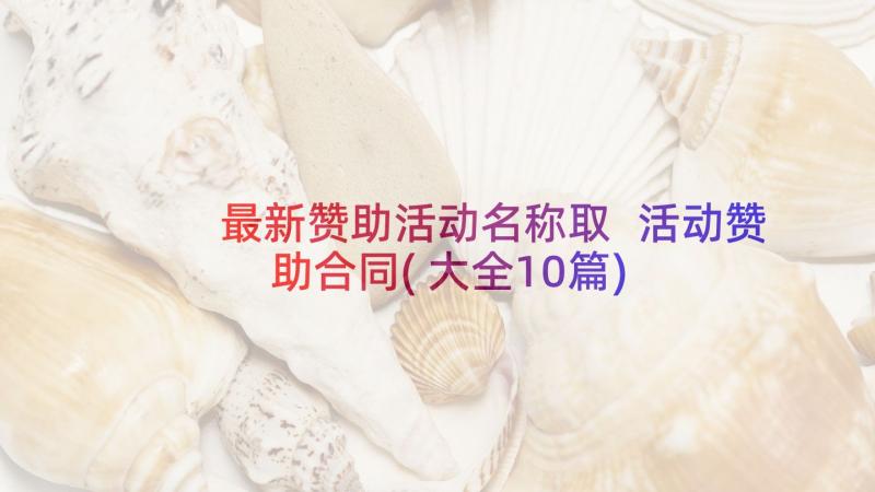 最新赞助活动名称取 活动赞助合同(大全10篇)