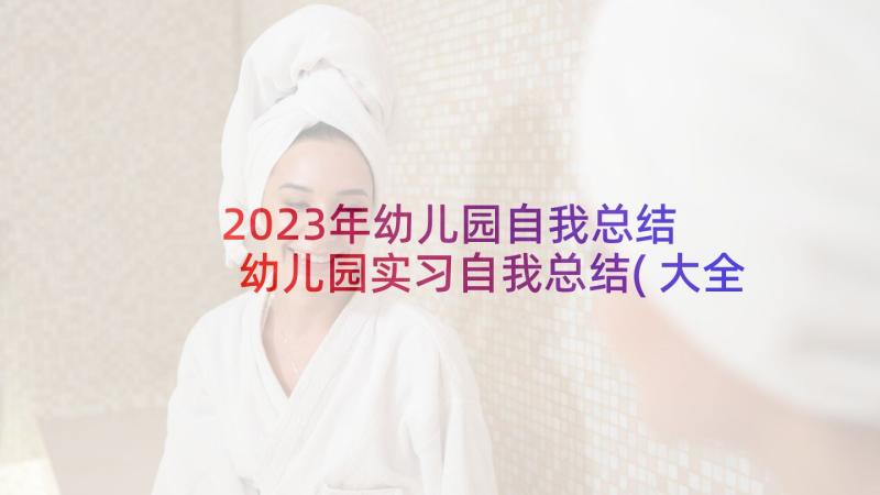 2023年幼儿园自我总结 幼儿园实习自我总结(大全6篇)