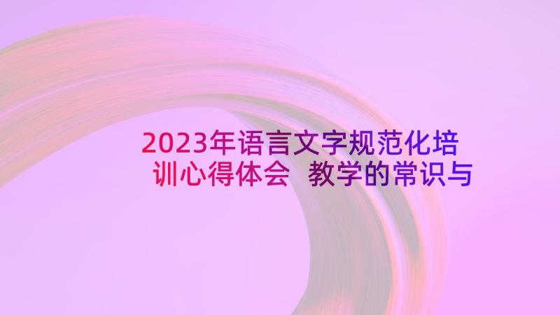 2023年语言文字规范化培训心得体会 教学的常识与规范心得体会(优质5篇)