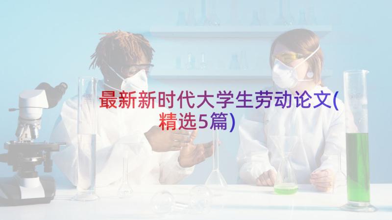 最新新时代大学生劳动论文(精选5篇)