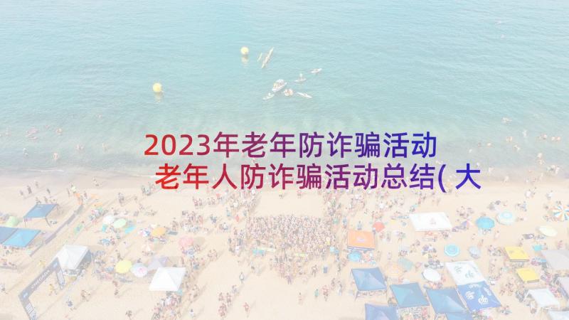 2023年老年防诈骗活动 老年人防诈骗活动总结(大全6篇)