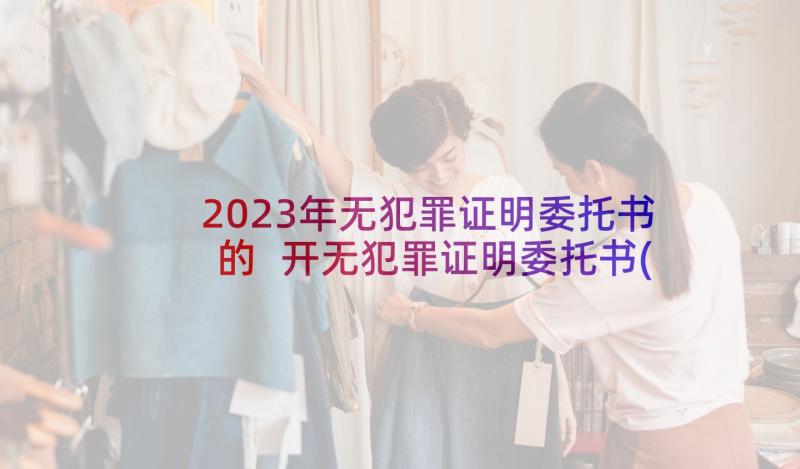 2023年无犯罪证明委托书的 开无犯罪证明委托书(大全5篇)