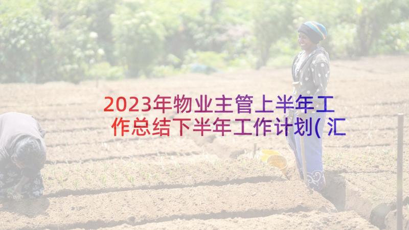 2023年物业主管上半年工作总结下半年工作计划(汇总10篇)