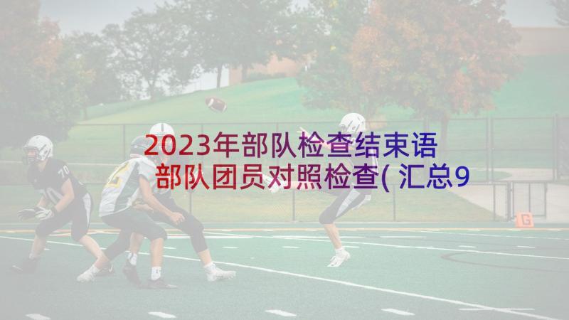 2023年部队检查结束语 部队团员对照检查(汇总9篇)