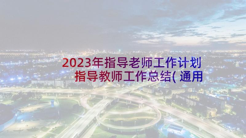 2023年指导老师工作计划 指导教师工作总结(通用10篇)