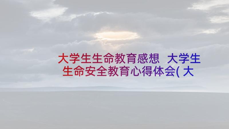 大学生生命教育感想 大学生生命安全教育心得体会(大全5篇)