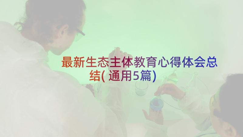 最新生态主体教育心得体会总结(通用5篇)