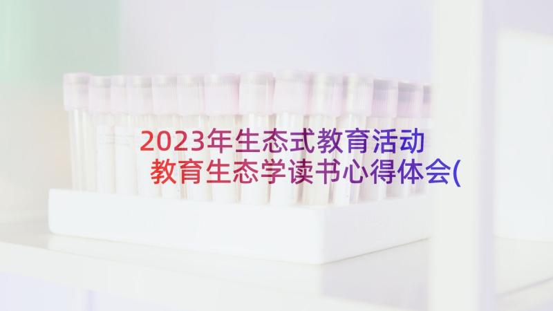 2023年生态式教育活动 教育生态学读书心得体会(汇总5篇)