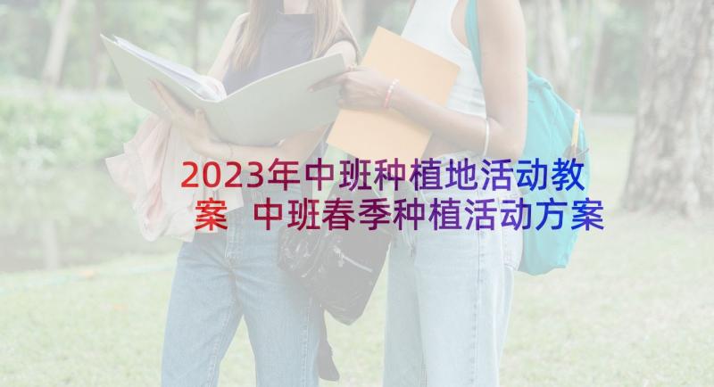 2023年中班种植地活动教案 中班春季种植活动方案(优秀5篇)