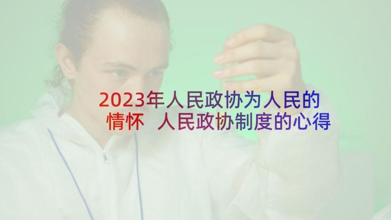 2023年人民政协为人民的情怀 人民政协制度的心得体会(精选5篇)