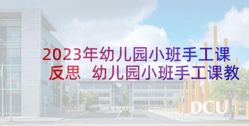 2023年幼儿园小班手工课反思 幼儿园小班手工课教案及反思(实用8篇)