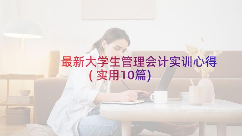 最新大学生管理会计实训心得(实用10篇)