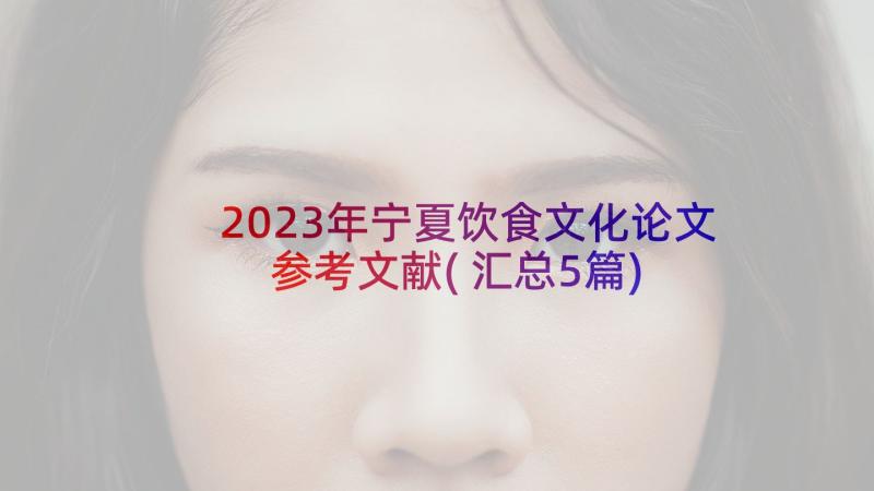 2023年宁夏饮食文化论文参考文献(汇总5篇)