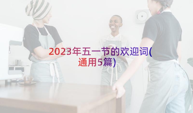 2023年五一节的欢迎词(通用5篇)