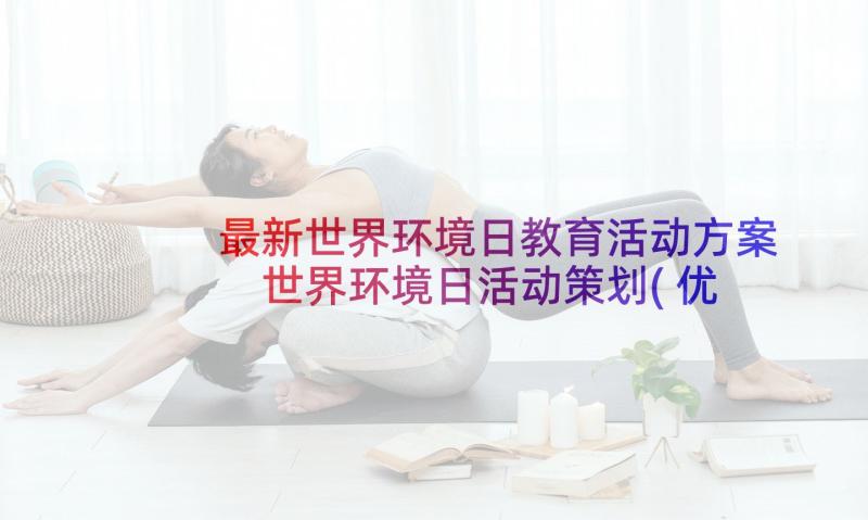 最新世界环境日教育活动方案 世界环境日活动策划(优质7篇)