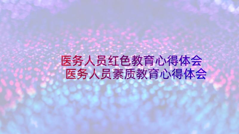 医务人员红色教育心得体会 医务人员素质教育心得体会(优质5篇)