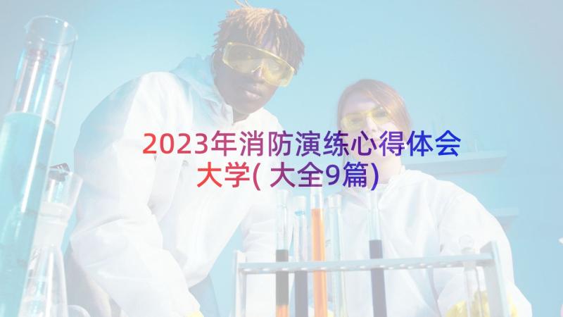 2023年消防演练心得体会大学(大全9篇)